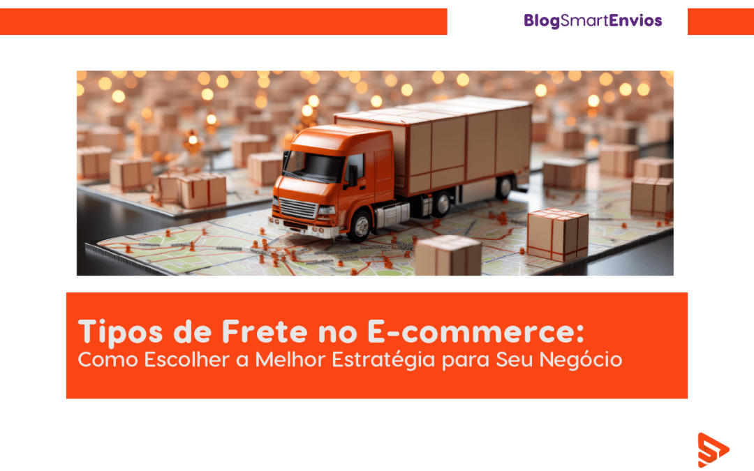 Tipos de Frete no E-commerce: Como Escolher a Melhor Estratégia para Seu Negócio