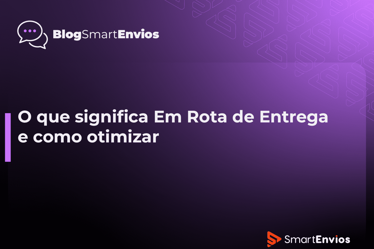O que significa 'em rota de entrega' e como otimizar | SmartEnvios