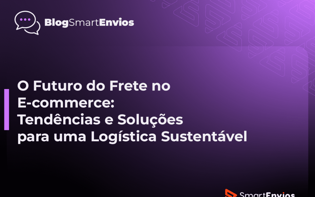 O Futuro do Frete no E-commerce: Tendências e Soluções para uma Logística Sustentável