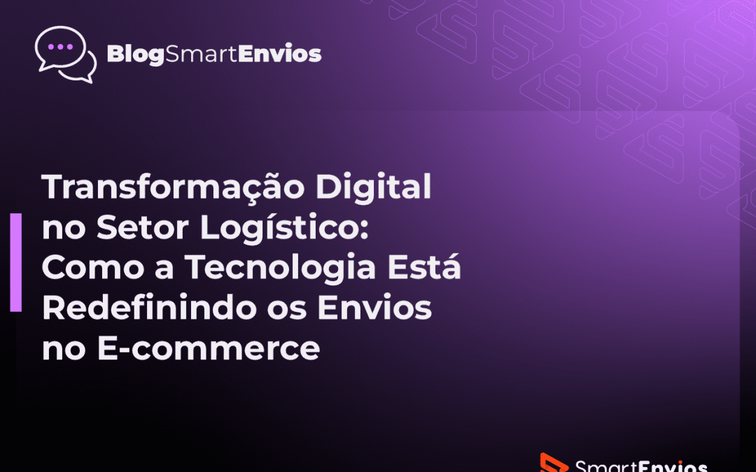 Transformação Digital no Setor Logístico: Como a Tecnologia Está Redefinindo os Envios no E-commerce
