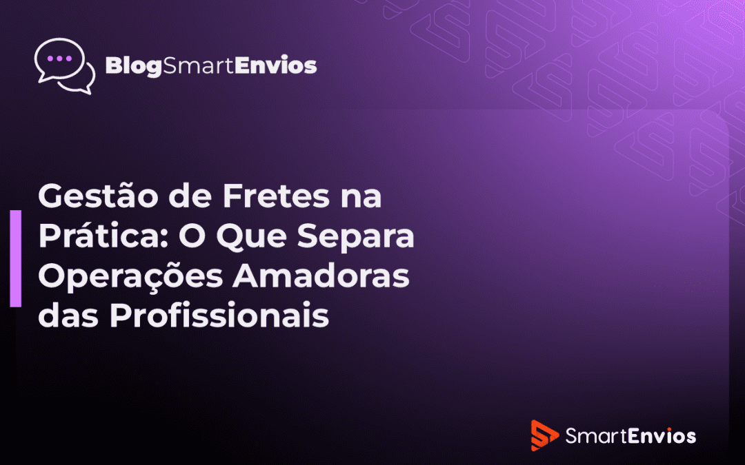 Gestão de Fretes na Prática: O Que Separa Operações Amadoras das Profissionais.