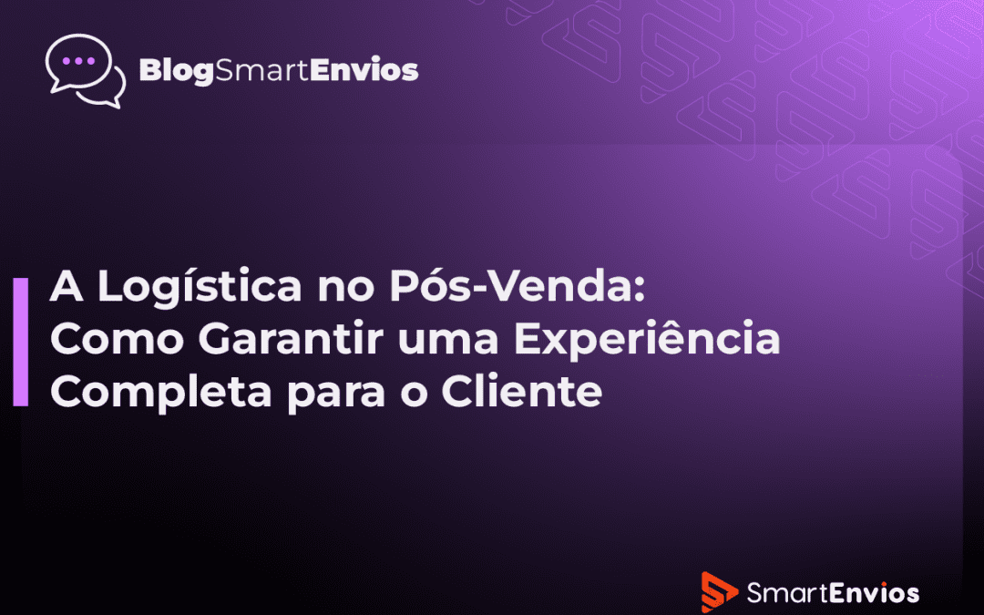 A Logística no Pós-Venda: Como Garantir uma Experiência Completa para o Cliente