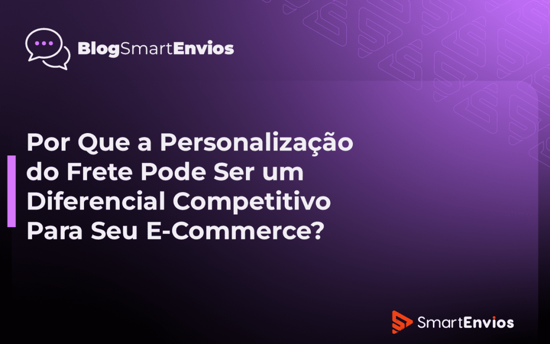 Por Que a Personalização do Frete Pode Ser um Diferencial Competitivo Para Seu E-Commerce?
