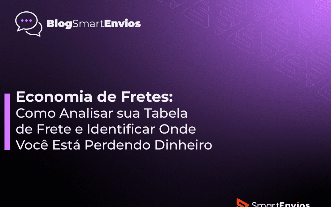 Economia de Fretes: Como Analisar sua Tabela de Frete e Identificar Onde Você Está Perdendo Dinheiro