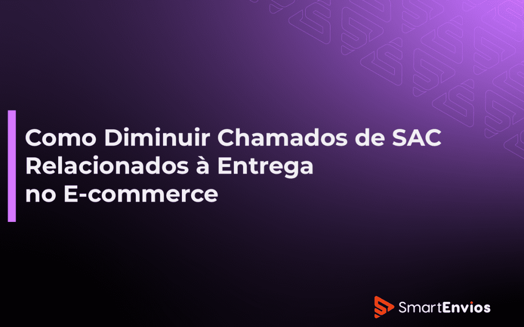 Como Diminuir Chamados de SAC Relacionados à Entrega no E-commerce