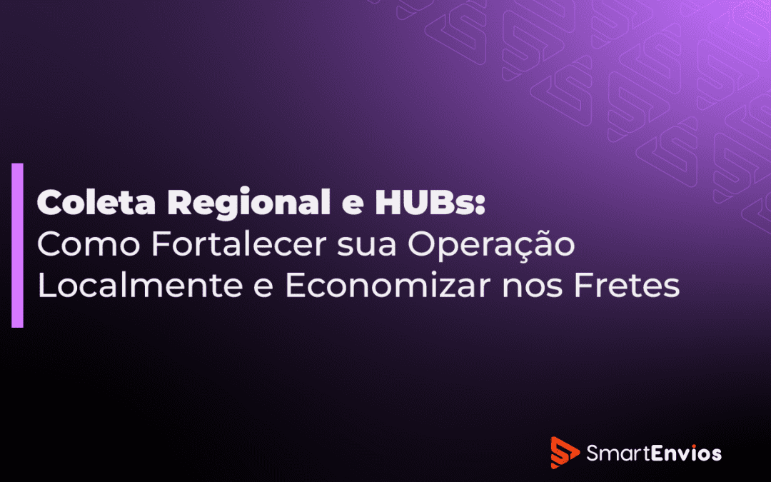 Coleta Regional e HUBs: Como Fortalecer sua Operação Localmente e Economizar nos Fretes