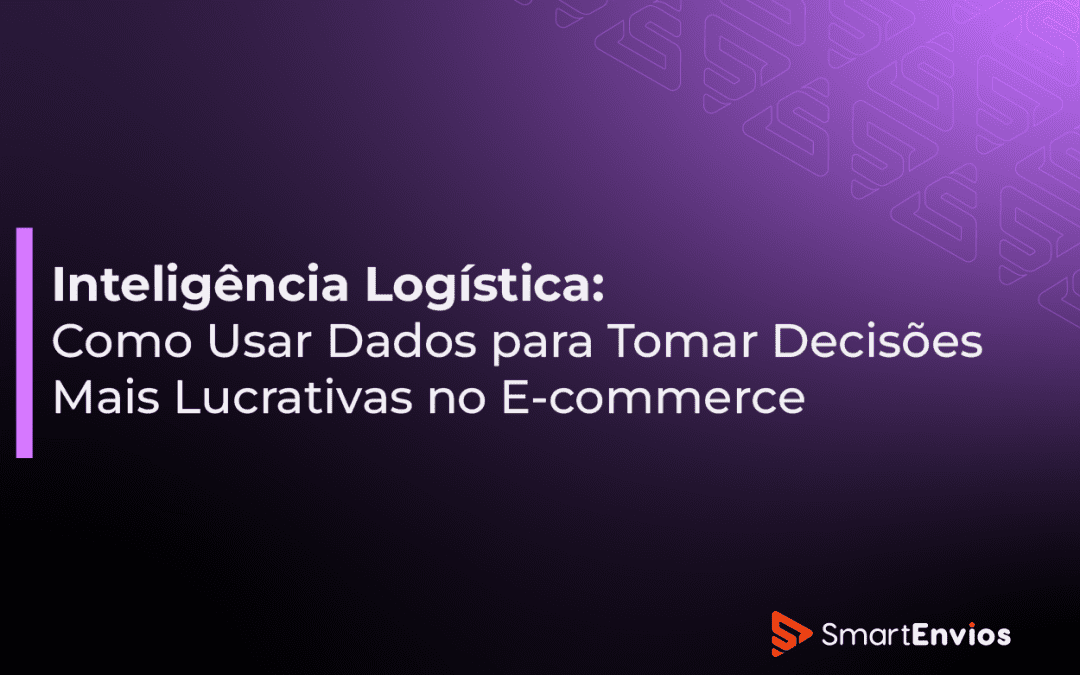 Inteligência Logística: Como Usar Dados para Tomar Decisões Mais Lucrativas no E-commerce