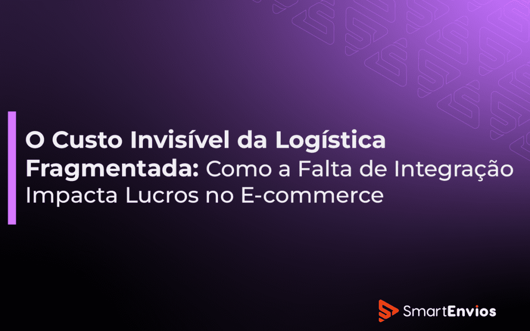 O Custo Invisível da Logística Fragmentada: Como a Falta de Integração Impacta Lucros no E-commerce