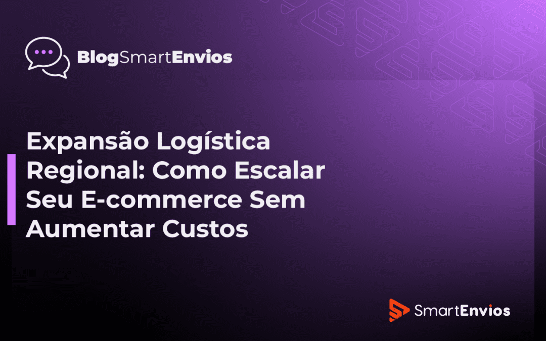 Expansão Logística Regional: Como Escalar Seu E-commerce Sem Aumentar Custos