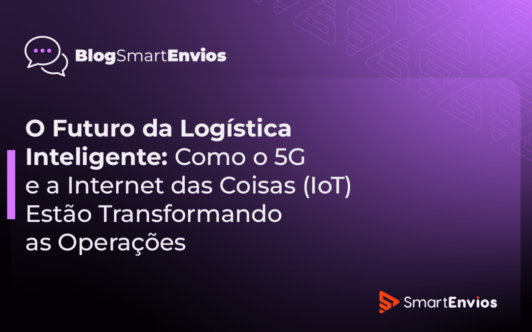 O Futuro da Logística Inteligente: Como o 5G e a Internet das Coisas (IoT) Estão Transformando as Operações