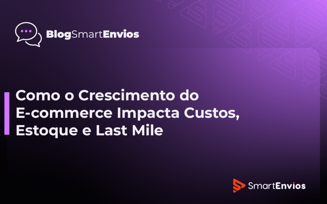 Como o Crescimento do E-commerce Impacta Custos, Estoque e Last Mile